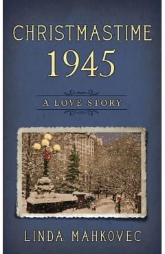 Christmastime 1945: A Love Story - Linda Mahkovec