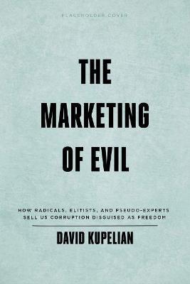 The Marketing of Evil: How Radicals, Elitists, and Pseudo-Experts Sell Us Corruption Disguised as Freedom - David Kupelian