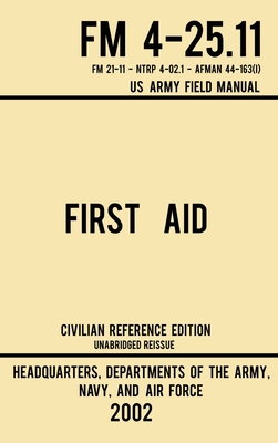 First Aid - FM 4-25.11 US Army Field Manual (2002 Civilian Reference Edition): Unabridged Manual On Military First Aid Skills And Procedures (Latest R - Navy And Air Force Us Army