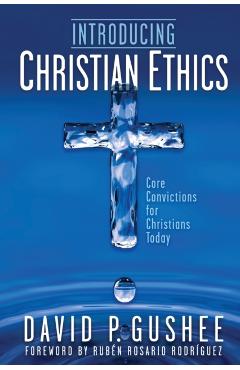 Introducing Christian Ethics: Core Convictions for Christians Today - David P. Gushee