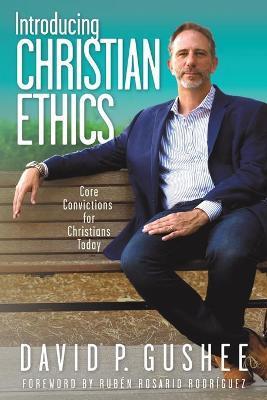 Introducing Christian Ethics: Core Convictions for Christians Today - David P. Gushee