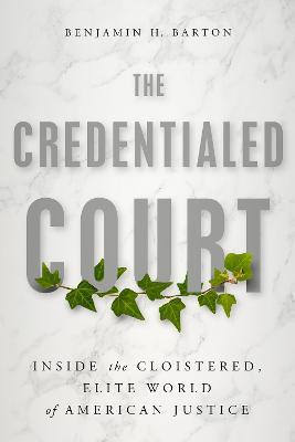 The Credentialed Court: Inside the Cloistered, Elite World of American Justice - Benjamin H. Barton