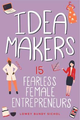 Idea Makers, 2: 15 Fearless Female Entrepreneurs - Lowey Bundy Sichol