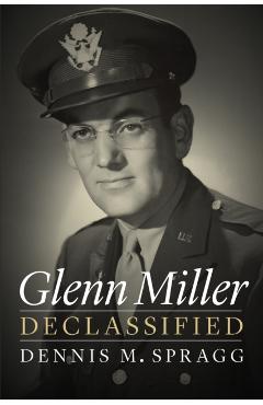 Glenn Miller Declassified - Dennis M. Spragg
