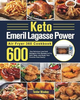 Keto Emeril Lagasse Power Air Fryer 360 Cookbook: 600-Day Delicious Low-Carb Ketogenic Diet Recipes to Fry, Grill, Bake, and Roast Your Favorite Food - Terdor Woukey