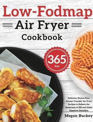 Low-Fodmap Air Fryer Cookbook: 365-Day Delicious Gluten-Free, Allergy-Friendly Air Fryer Recipes to Relieve the Symptoms of IBS and Other Digestive D - Megon Buckey
