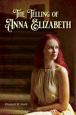 The Telling of Anna Elizabeth - Elizabeth M. Steele
