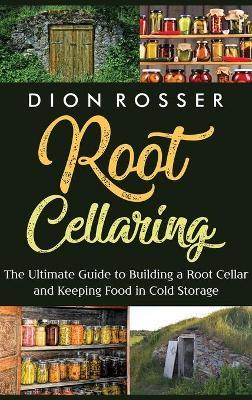 Root Cellaring: The Ultimate Guide to Building a Root Cellar and Keeping Food in Cold Storage - Dion Rosser