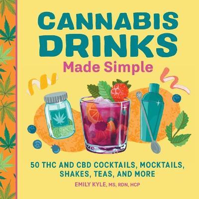 Cannabis Drinks Made Simple: 50 THC and CBD Cocktails, Mocktails, Shakes, Teas, and More - Emily Kyle