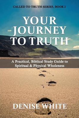 Your Journey to Truth: A Practical, Biblical Study Guide to Spiritual & Physical Wholeness - Denise White