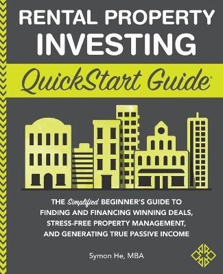 Rental Property Investing QuickStart Guide: The Simplified Beginner's Guide to Finding and Financing Winning Deals, Stress-Free Property Management, a - Symon He