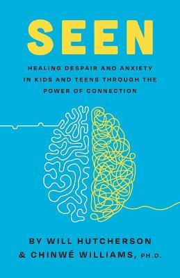 Seen: Healing Despair And Anxiety In Kids And Teens Through The Power Of Connection - Will Hutcherson
