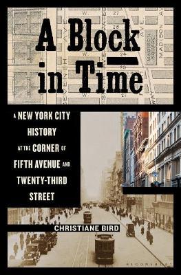 A Block in Time: A New York City History at the Corner of Fifth Avenue and Twenty-Third Street - Christiane Bird