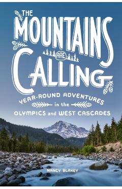 The Mountains Are Calling: Year-Round Adventures in the Olympics and West Cascades - Nancy Blakey
