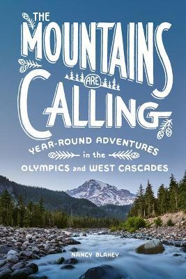 The Mountains Are Calling: Year-Round Adventures in the Olympics and West Cascades - Nancy Blakey