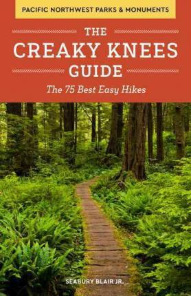The Creaky Knees Guide Pacific Northwest National Parks and Monuments: The 75 Best Easy Hikes - Seabury Blair