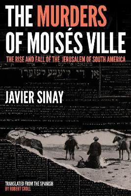 The Murders of Mois�s Ville: The Rise and Fall of the Jerusalem of South America - Javier Sinay