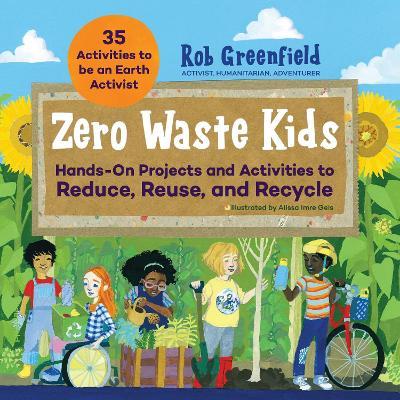 Zero Waste Kids: Hands-On Projects and Activities to Reduce, Reuse, and Recycle - Rob Greenfield