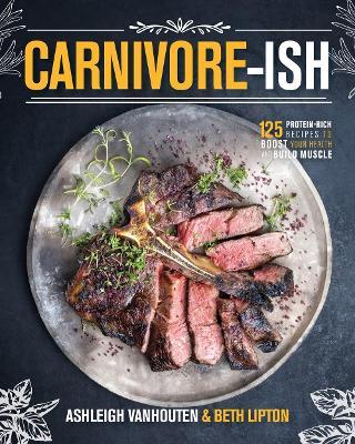 Carnivore-Ish: 125 Protein-Rich Recipes to Boost Your Health and Build Muscle - Ashleigh Vanhouten