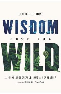 Coperta cărții 'Wisdom from the Wild: The Nine Unbreakable Laws of Leadership from the Animal Kingdom - Julie C. Henry'