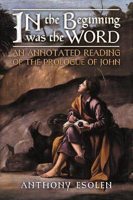 In the Beginning Was the Word: An Annotated Reading of the Prologue of John - Anthony Esolen
