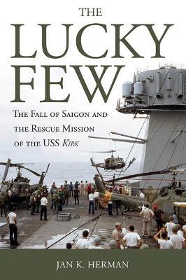 The Lucky Few: The Fall of Saigon and the Rescue Mission of the USS Kirk - Jan K. Herman