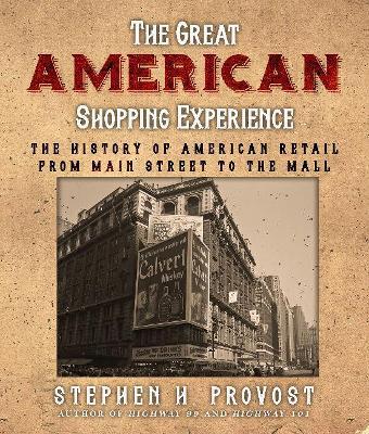 The Great American Shopping Experience: The History of American Retail from Main Street to the Mall - Stephen H. Provost
