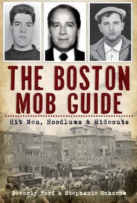 The Boston Mob Guide: Hit Men, Hoodlums & Hideouts - Beverly Ford