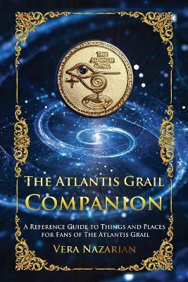 The Atlantis Grail Companion: A Reference Guide to Things and Places for Fans of The Atlantis Grail - Vera Nazarian