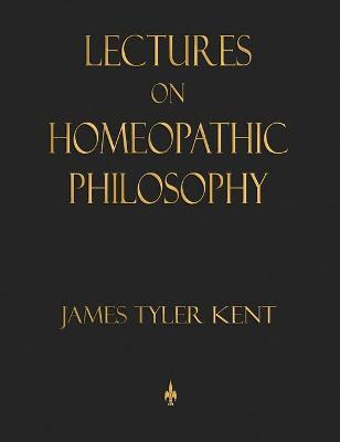 Lectures on Homeopathic Philosophy - James Tyler Kent