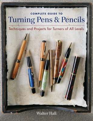 Complete Guide to Turning Pens & Pencils: Techniques and Projects for Turners of All Levels - Walter Hall