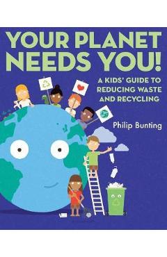 Coperta cărții 'Your Planet Needs You: A Kids' Guide to Reducing Waste and Recycling - Philip Bunting'
