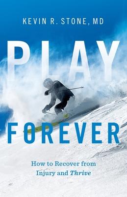 Play Forever: How to Recover From Injury and Thrive - Kevin R. Stone