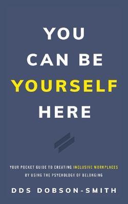 You Can Be Yourself Here: Your Pocket Guide to Creating Inclusive Workplaces by Using the Psychology of Belonging - Dobson-smith
