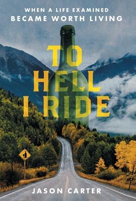 To Hell I Ride: When a Life Examined Became Worth Living - Jason Carter