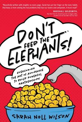 Don't Feed the Elephants!: Overcoming the Art of Avoidance to Build Powerful Partnerships - Sarah Noll Wilson