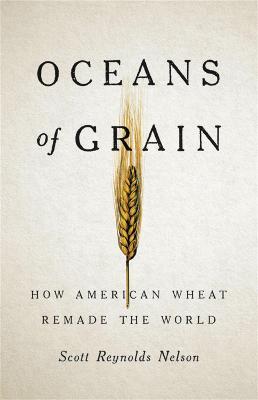Oceans of Grain: How American Wheat Remade the World - Scott Reynolds Nelson