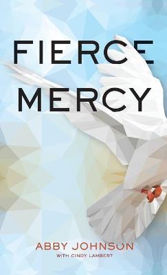 Fierce Mercy: Daring to Live Out God's Compassion in Bold and Practical Ways - Abby Johnson