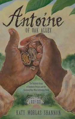 Antoine of Oak Alley: The Unlikely Origin of Southern Pecans and the Enslaved Man Who Cultivated Them - Katy Morlas Shannon