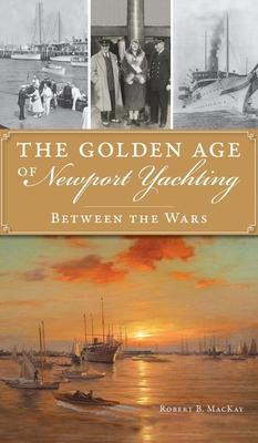 Golden Age of Newport Yachting: Between the Wars - Robert B. Mackay