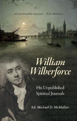 William Wilberforce: His Unpublished Spiritual Journals - William Wilberforce