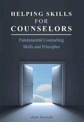 Helping Skills for Counselors: Fundamental Counseling Skills and Principles - Anne Geroski