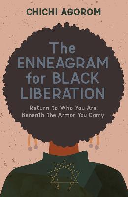 The Enneagram for Black Liberation: Return to Who You Are Beneath the Armor You Carry - Chichi Agorom