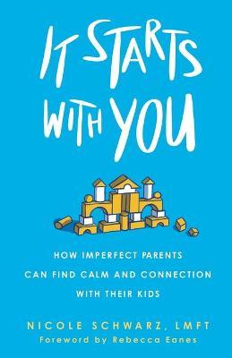 It Starts with You: How Imperfect Parents Can Find Calm and Connection with Their Kids - Nicole Schwarz