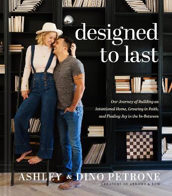 Designed to Last: Our Journey of Building an Intentional Home, Growing in Faith, and Finding Joy in the In-Between - Ashley And Dino Petrone