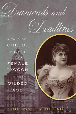 Diamonds and Deadlines: A Tale of Greed, Deceit, and a Female Tycoon in the Gilded Age - Betsy Prioleau