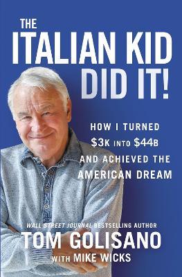 The Italian Kid Did It: How I Turned $3k Into $44b and Achieved the American Dream - Tom Golisano