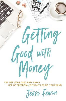 Getting Good with Money: Pay Off Your Debt and Find a Life of Freedom---Without Losing Your Mind - Jessi Fearon