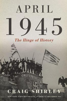 April 1945: The Hinge of History - Craig Shirley