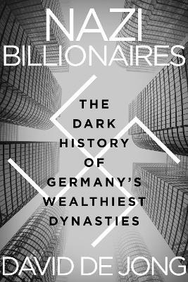 Nazi Billionaires: The Dark History of Germany's Wealthiest Dynasties - David De Jong